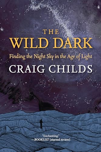 The Wild Dark: Finding the Night Sky in the Age of Light von Torrey House Press