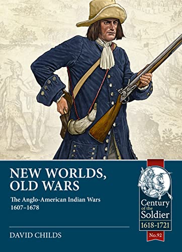 New Worlds, Old Wars: The Anglo-american Indian Wars 1607-1678 (The Century of the Soldier- Warfare c.1618-1721, Band 92)