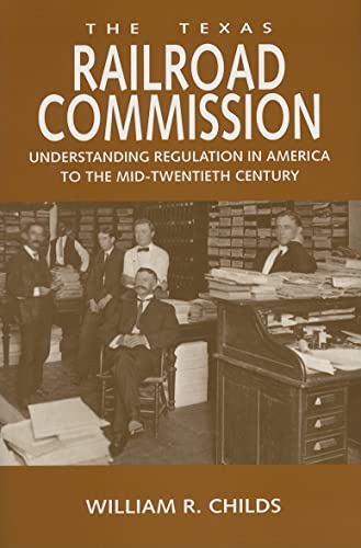 The Texas Railroad Commission: Understanding Regulation In America To The Mid-Twentieth Century (KENNETH E. MONTAGUE SERIES IN OIL AND BUSINESS HISTORY, Band 17)