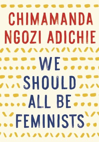 We Should All Be Feminists: Chimamanda Ngozi Adichie We Should All Be Feminists: Chimamanda Ngozi Adichie