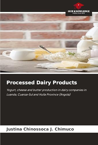Processed Dairy Products: Yogurt, cheese and butter production in dairy companies in Luanda, Cuanza-Sul and Huíla Province (Angola) von Our Knowledge Publishing