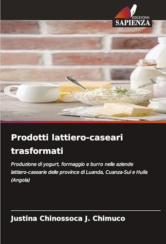 Prodotti lattiero-caseari trasformati: Produzione di yogurt, formaggio e burro nelle aziende lattiero-casearie delle province di Luanda, Cuanza-Sul e Huíla (Angola) von Edizioni Sapienza
