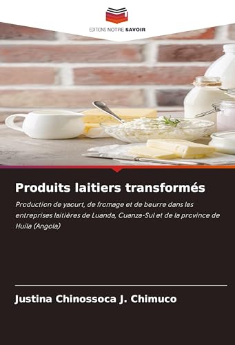 Produits laitiers transformés: Production de yaourt, de fromage et de beurre dans les entreprises laitières de Luanda, Cuanza-Sul et de la province de Huíla (Angola) von Editions Notre Savoir