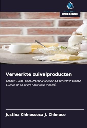 Verwerkte zuivelproducten: Yoghurt-, kaas- en boterproductie in zuivelbedrijven in Luanda, Cuanza-Sul en de provincie Huíla (Angola) von Uitgeverij Onze Kennis