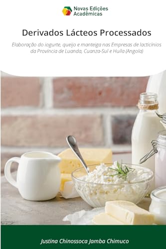 Derivados Lácteos Processados: Elaboração do iogurte, queijo e manteiga nas Empresas de lacticínios da Província de Luanda, Cuanza-Sul e Huíla (Angola) von Novas Edições Acadêmicas