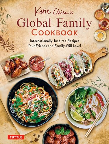 Katie Chin's Global Family Cookbook: 170 Recipes Your Friends and Family Will Love!: Internationally-Inspired Recipes Your Friends and Family Will Love!