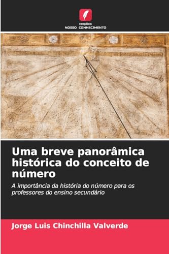 Uma breve panorâmica histórica do conceito de número: A importância da história do número para os professores do ensino secundário von Edições Nosso Conhecimento