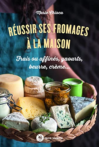 Réussir ses fromages à la maison: Frais ou affinés, yaourts, beurre, crème...