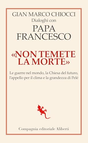 «Non temete la morte». Dialoghi con papa Francesco. Le guerre nel mondo, la Chiesa del futuro, l’appello per il clima e la grandezza di Pelé (I libri della Salamandra) von Compagnia Editoriale Aliberti