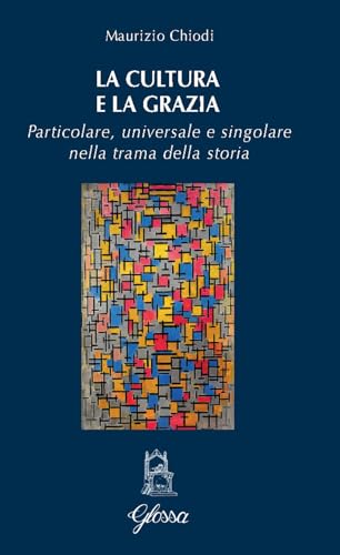 La cultura e la grazia. Particolare universale e singolare nella trama della storia (Quodlibet) von Glossa