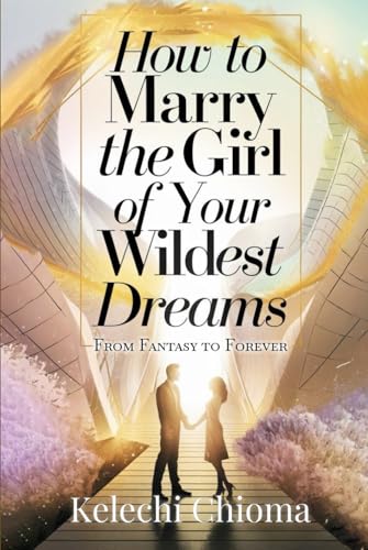 How to Marry the Girl of Your Wildest Dreams: From Fantasy to Forever von Independent Publisher