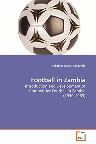 Football in Zambia: Introduction and Development of Competitive Football in Zambia (1930-1969) von VDM Verlag