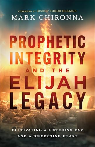 Prophetic Integrity and the Elijah Legacy: Cultivating a Listening Ear and a Discerning Heart von Chosen Books, a division of Baker Publishing Group