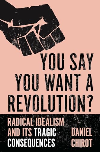 You Say You Want a Revolution?: Radical Idealism and Its Tragic Consequences von Princeton University Press