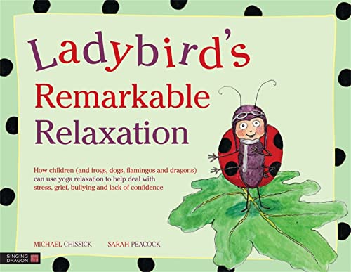 Ladybird's Remarkable Relaxation: How Children and Frogs, Dogs, Flamingos and Dragons Can Use Yoga Relaxation to Help Deal With Stress, Grief, Bullying and Lack of Confidence