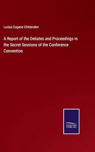 A Report of the Debates and Proceedings in the Secret Sessions of the Conference Convention von Anson Street Press