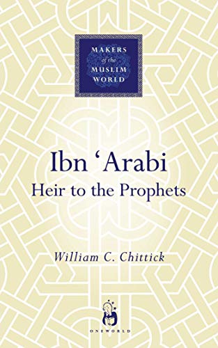 Ibn Arabi: Heir To The Prophets (Makers of the Muslim World)