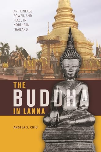 The Buddha in Lanna: Art, Lineage, Power, and Place in Northern Thailand