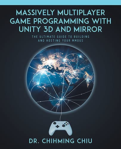 Massively Multiplayer Game Programming With Unity 3d and Mirror: The Ultimate Guide to Building and Hosting Your MMOGS