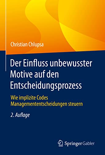 Der Einfluss unbewusster Motive auf den Entscheidungsprozess: Wie implizite Codes Managemententscheidungen steuern von Springer Gabler