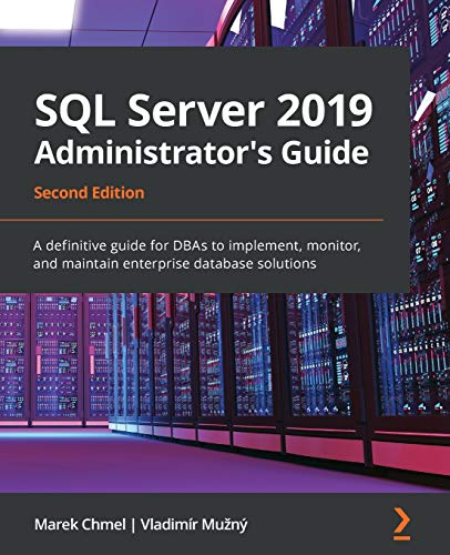 SQL Server 2019 Administrator's Guide, Second Edition: A definitive guide for DBAs to implement, monitor, and maintain enterprise database solutions SQL Server 2019 Administrator's Guide, Second Edition: A definitive guide for DBAs to implement, monitor, and maintain enterprise database solutions