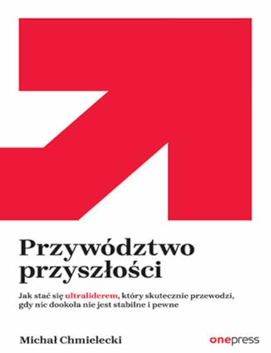 Przywództwo przyszłości.: Jak stać się ultraliderem, który skutecznie przewodzi gdy nic dookoła nie jest stabilne i pewne Przywództwo przyszłości.: Jak stać się ultraliderem, który skutecznie przewodzi gdy nic dookoła nie jest stabilne i pewne von onepress