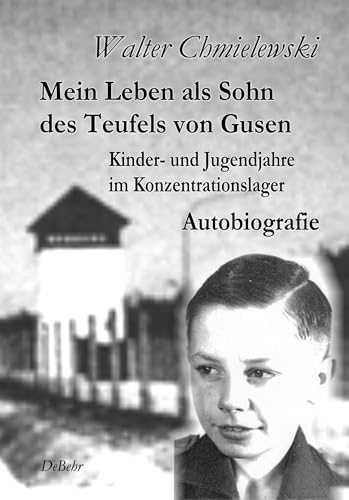 Mein Leben als Sohn des Teufels von Gusen - Kinder- und Jugendjahre im KZ - Autobiografie: Kinder- und Jugendjahre im Konzentrationslager Autobiografie