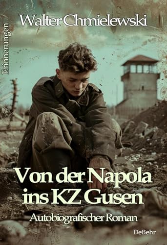 Von der Napola ins KZ Gusen - Autobiografischer Roman - Erinnerungen von Verlag DeBehr