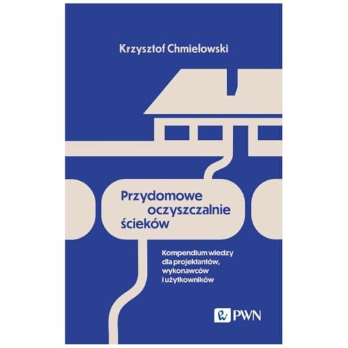 Przydomowe oczyszczalnie ścieków: Kompendium wiedzy dla projektantów, wykonawców i użytkowników von Wydawnictwo Naukowe PWN