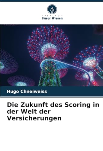 Die Zukunft des Scoring in der Welt der Versicherungen von Verlag Unser Wissen