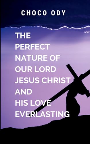 The Perfect Nature of Our Lord Jesus Christ and His Love Everlasting: spiritually enriching book that encourages readers to experience and share the life-changing love of Jesus Christ von Chocolate Studio