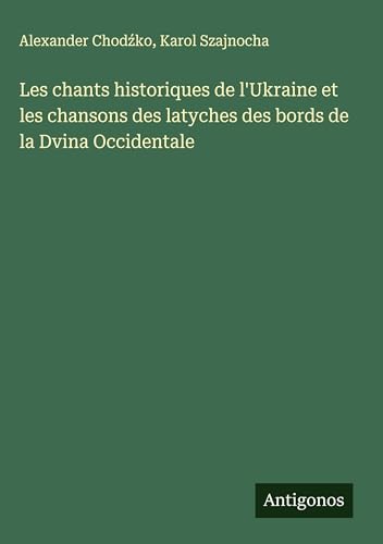 Les chants historiques de l'Ukraine et les chansons des latyches des bords de la Dvina Occidentale von Antigonos Verlag