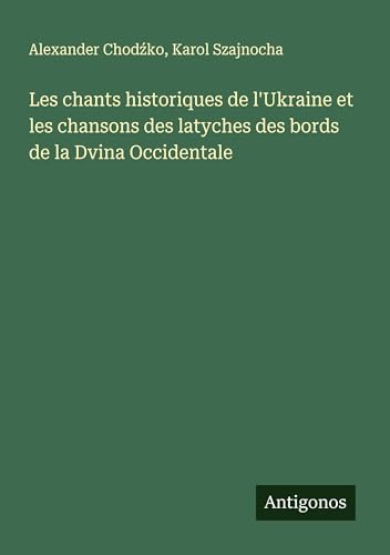 Les chants historiques de l'Ukraine et les chansons des latyches des bords de la Dvina Occidentale von Antigonos Verlag