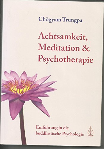 Achtsamkeit, Meditation und Psychotherapie: Einführung in die buddhistische Psychologie