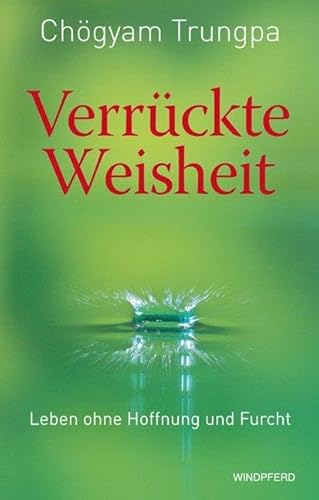 Verrückte Weisheit: Leben ohne Hoffnung und Furcht