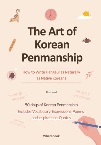 The Art of Korean Penmanship-How to Write Hangeul as Naturally as Native Koreans: 50 days of Korean Penmanship Includes Vocabulary, Expressions, Poems, and Inspirational Quotes
