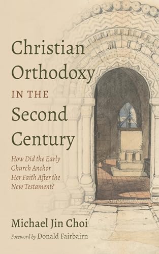 Christian Orthodoxy in the Second Century: How Did the Early Church Anchor Her Faith After the New Testament? von Resource Publications