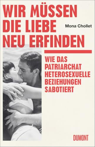 Wir müssen die Liebe neu erfinden: Wie das Patriarchat heterosexuelle Beziehungen sabotiert von DuMont Buchverlag GmbH & Co. KG