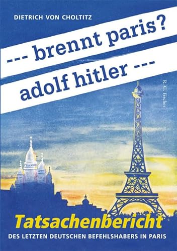 --- brennt paris? adolf hitler ---: Tatsachenbericht des letzten deutschen Befehlshabers in Paris von Fischer, R. G.