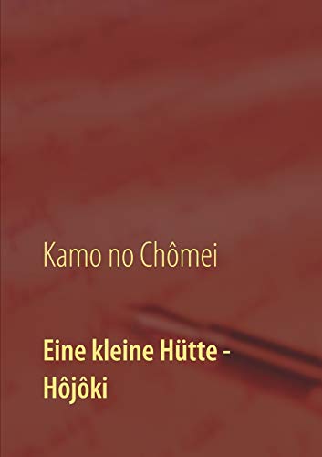 Eine kleine Hütte - Lebensanschauung von Kamo no Chômei: Übersetzung des Hôjôki durch Daiji Itchikawa (1902). Wiederaufgelegt und kommentiert von Wolf Hannes Kalden