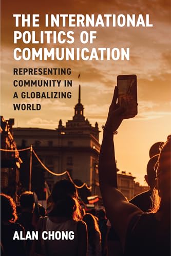 The International Politics of Communication: Representing Community in a Globalizing World von The University of Michigan Press