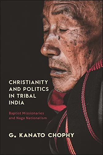 Christianity and Politics in Tribal India: Baptist Missionaries and Naga Nationalism