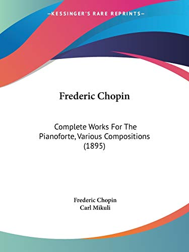 Frederic Chopin: Complete Works For The Pianoforte, Various Compositions (1895) von Kessinger Publishing