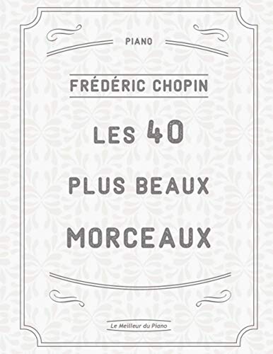 Les 40 plus beaux morceaux de Chopin: Fantaisie-Impromptu, Nocturnes posthumes N°20 & 21, Polonaises Militaire & Héroïque, Ballade N°1 en sol mineur, Préludes, Valses, Marche Funèbre etc. Les 40 plus beaux morceaux de Chopin: Fantaisie-Impromptu, Nocturnes posthumes N°20 & 21, Polonaises Militaire & Héroïque, Ballade N°1 en sol mineur, Préludes, Valses, Marche Funèbre etc.