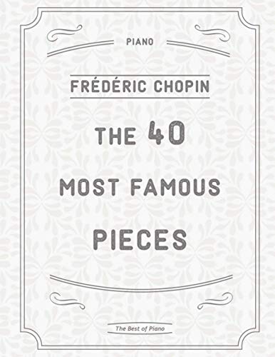 The 40 Most Famous Pieces by Chopin: Fantaisie-Impromptu, Nocturnes No.20 & 21, Military & Heroic Polonaises, Ballade No.1 in G minor, Preludes, Waltzes, Funeral March and much more von Independently published