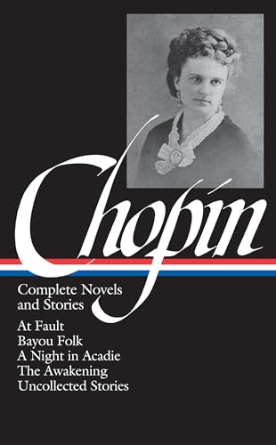 Kate Chopin: Complete Novels and Stories (LOA #136): At Fault / Bayou Folk / A Night in Acadie / The Awakening / uncollected stories (Library of America)