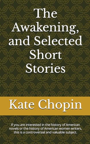 The Awakening, and Selected Short Stories: If you are interested in the history of American novels or the history of American women writers, this is a controversial and valuable subject. von Independently published
