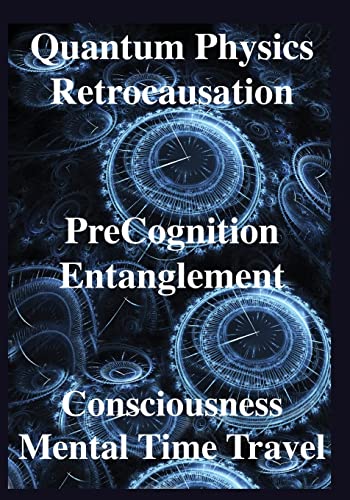 Quantum Physics, Retrocausation, PreCognition, Entanglement, Consciousness, Men Quantum Physics, Retrocausation, PreCognition, Entanglement, Consciousness, Men