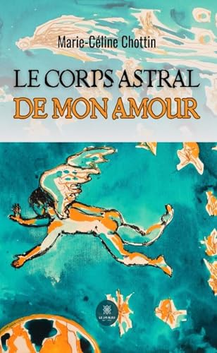 Le corps astral de mon amour von LE LYS BLEU EDITIONS SAS