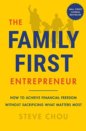 The Family-First Entrepreneur: How to Achieve Financial Freedom Without Sacrificing What Matters Most